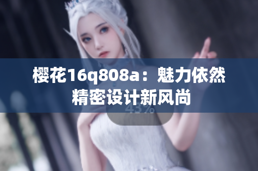 樱花16q808a：魅力依然 精密设计新风尚
