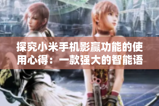 探究小米手机影赢功能的使用心得：一款强大的智能语音助手的体验和分享