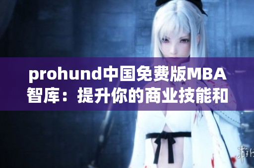 prohund中国免费版MBA智库：提升你的商业技能和知识