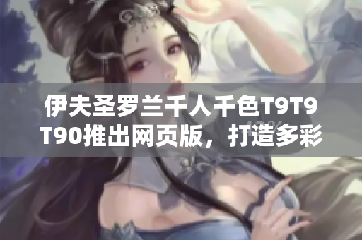 伊夫圣罗兰千人千色T9T9T90推出网页版，打造多彩美妆世界