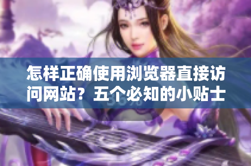 怎样正确使用浏览器直接访问网站？五个必知的小贴士