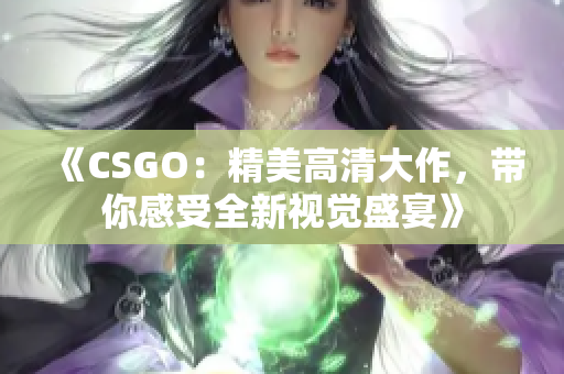 《CSGO：精美高清大作，带你感受全新视觉盛宴》