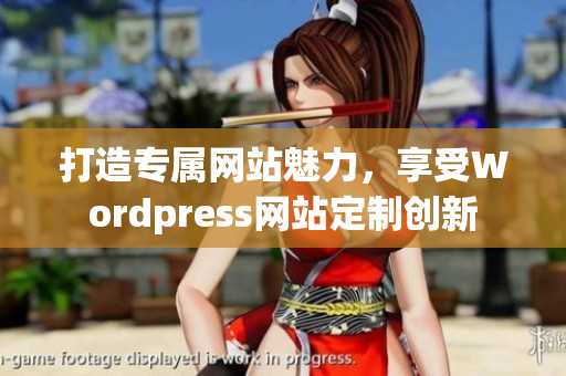打造专属网站魅力，享受Wordpress网站定制创新