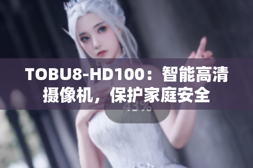 TOBU8-HD100：智能高清摄像机，保护家庭安全