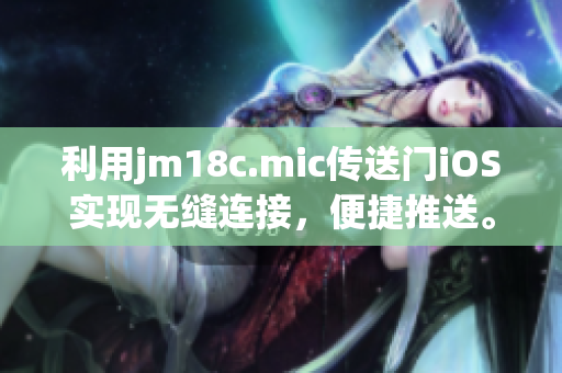 利用jm18c.mic传送门iOS实现无缝连接，便捷推送。