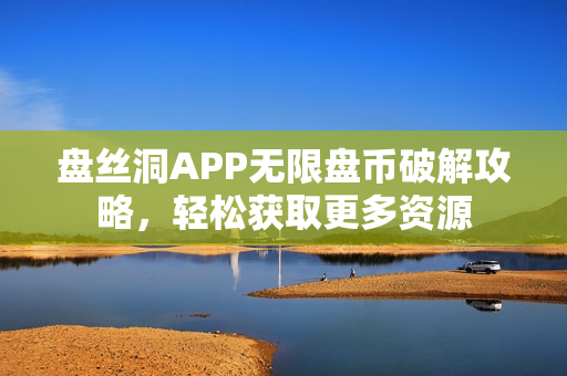 盘丝洞APP无限盘币破解攻略，轻松获取更多资源