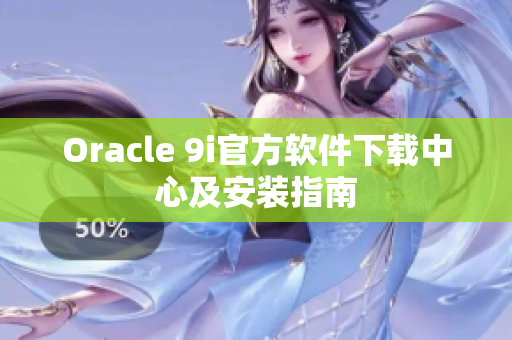 Oracle 9i官方软件下载中心及安装指南