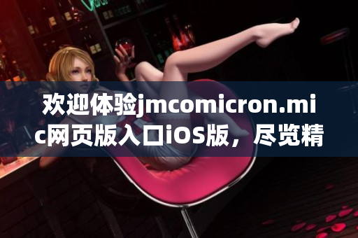 欢迎体验jmcomicron.mic网页版入口iOS版，尽览精彩漫画世界！