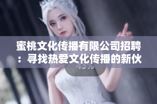 蜜桃文化传播有限公司招聘：寻找热爱文化传播的新伙伴