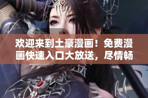 欢迎来到土豪漫画！免费漫画快速入口大放送，尽情畅读热门漫画！