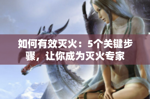 如何有效灭火：5个关键步骤，让你成为灭火专家
