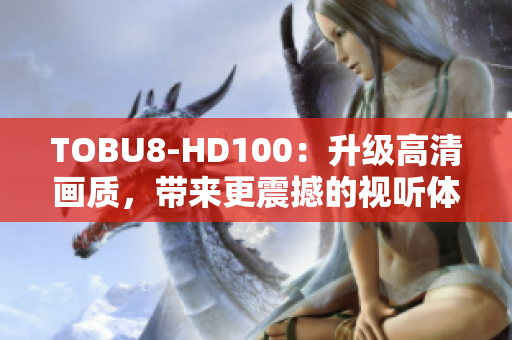 TOBU8-HD100：升级高清画质，带来更震撼的视听体验