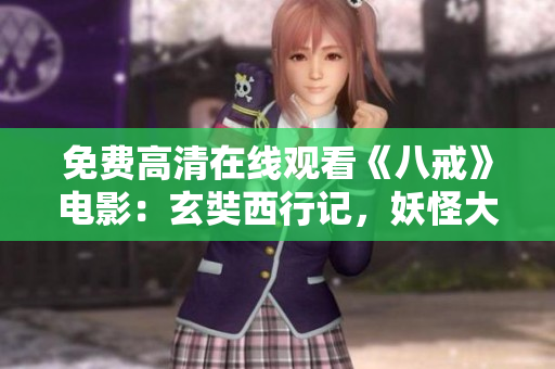 免费高清在线观看《八戒》电影：玄奘西行记，妖怪大战无间道