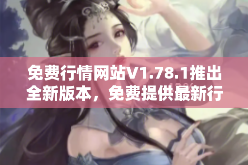免费行情网站V1.78.1推出全新版本，免费提供最新行情数据