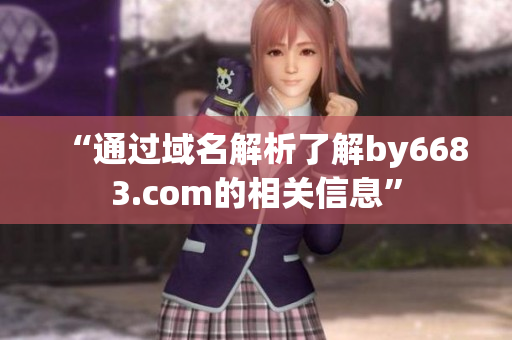 “通过域名解析了解by6683.com的相关信息”