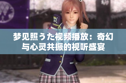 梦见照うた视频播放：奇幻与心灵共振的视听盛宴