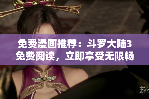 免费漫画推荐：斗罗大陆3免费阅读，立即享受无限畅读！