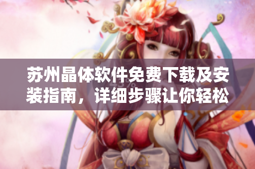 苏州晶体软件免费下载及安装指南，详细步骤让你轻松搞定