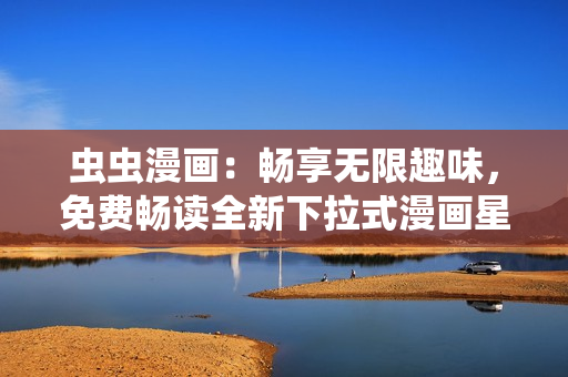 虫虫漫画：畅享无限趣味，免费畅读全新下拉式漫画星球