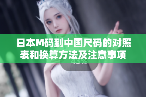 日本M码到中国尺码的对照表和换算方法及注意事项
