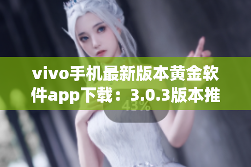 vivo手机最新版本黄金软件app下载：3.0.3版本推出，功能升级迎新优化