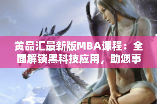 黄品汇最新版MBA课程：全面解锁黑科技应用，助您事业腾飞
