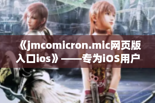 《jmcomicron.mic网页版入口ios》——专为iOS用户打造的jmcomicron.mic网页版入口