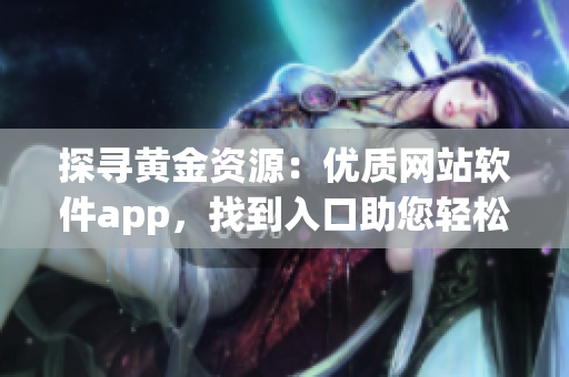 探寻黄金资源：优质网站软件app，找到入口助您轻松交易