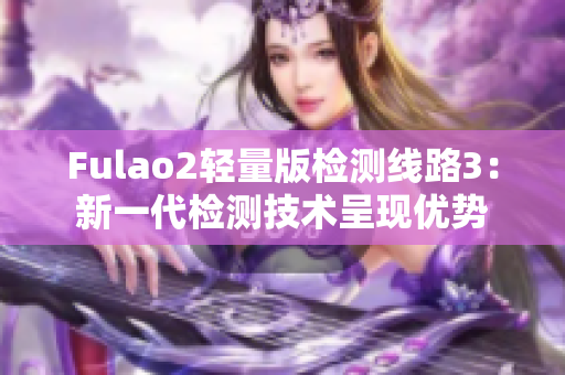 Fulao2轻量版检测线路3：新一代检测技术呈现优势
