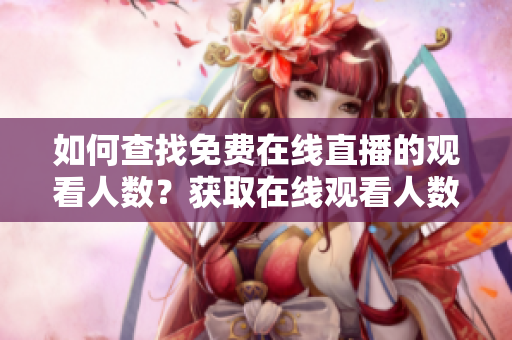 如何查找免费在线直播的观看人数？获取在线观看人数的方式是什么？