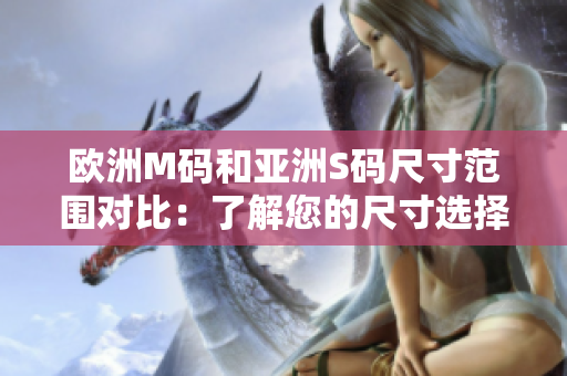 欧洲M码和亚洲S码尺寸范围对比：了解您的尺寸选择更容易