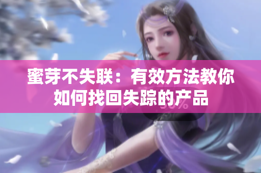 蜜芽不失联：有效方法教你如何找回失踪的产品