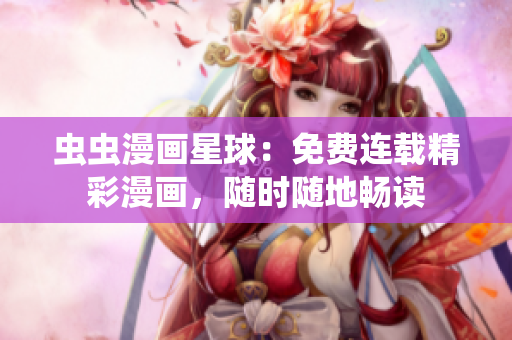 虫虫漫画星球：免费连载精彩漫画，随时随地畅读