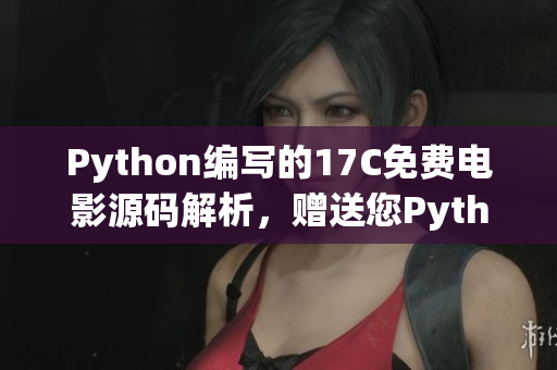 Python编写的17C免费电影源码解析，赠送您Python电影源码源代码！