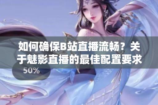 如何确保B站直播流畅？关于魅影直播的最佳配置要求详解