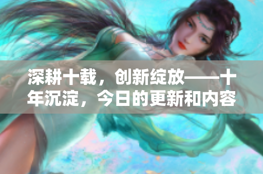 深耕十载，创新绽放——十年沉淀，今日的更新和内容焕新