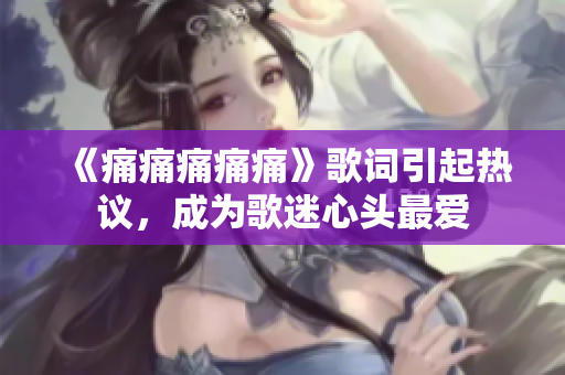 《痛痛痛痛痛》歌词引起热议，成为歌迷心头最爱