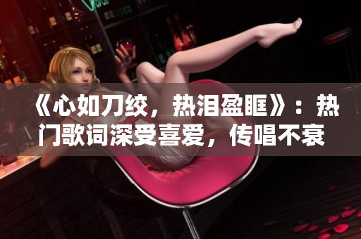 《心如刀绞，热泪盈眶》：热门歌词深受喜爱，传唱不衰