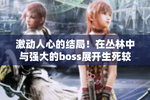 激动人心的结局！在丛林中与强大的boss展开生死较量