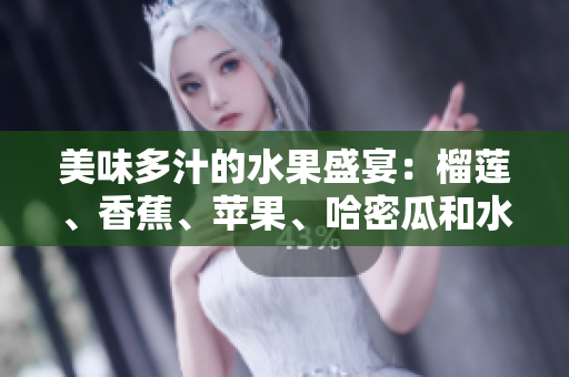 美味多汁的水果盛宴：榴莲、香蕉、苹果、哈密瓜和水蜜桃合家欢