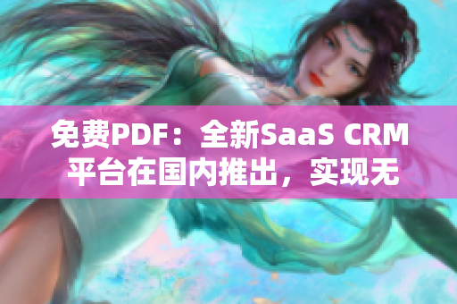 免费PDF：全新SaaS CRM 平台在国内推出，实现无缝管理和文件转换