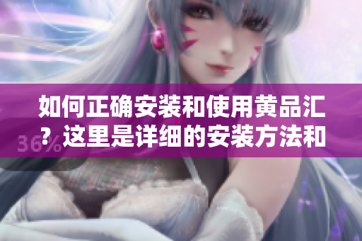 如何正确安装和使用黄品汇？这里是详细的安装方法和操作指南