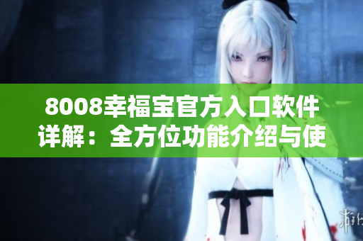 8008幸福宝官方入口软件详解：全方位功能介绍与使用指南