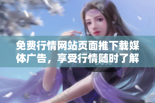 免费行情网站页面推下载媒体广告，享受行情随时了解服务