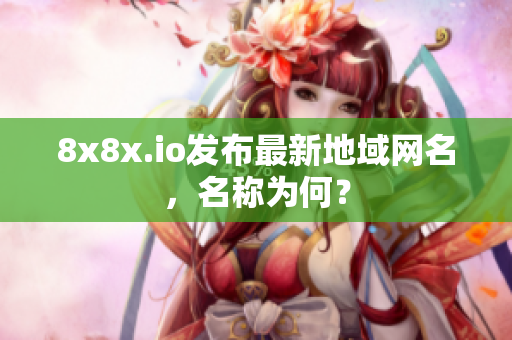 8x8x.io发布最新地域网名，名称为何？