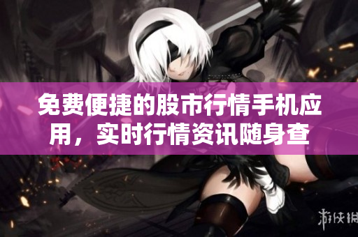 免费便捷的股市行情手机应用，实时行情资讯随身查