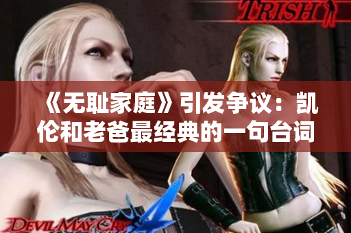 《无耻家庭》引发争议：凯伦和老爸最经典的一句台词揭秘