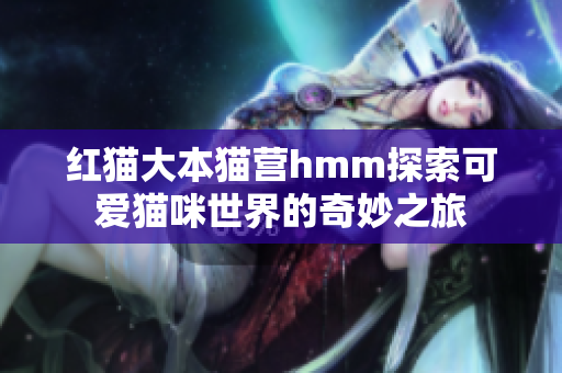 红猫大本猫营hmm探索可爱猫咪世界的奇妙之旅