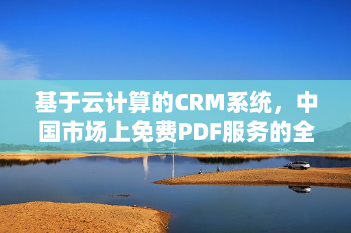 基于云计算的CRM系统，中国市场上免费PDF服务的全面解析