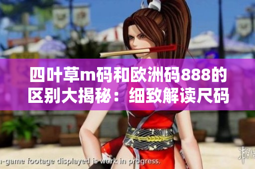 四叶草m码和欧洲码888的区别大揭秘：细致解读尺码标准差异